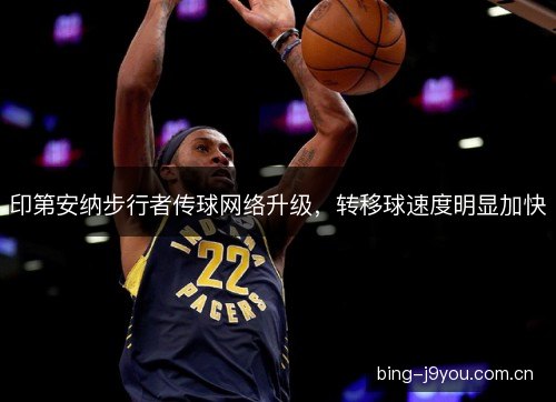 印第安纳步行者传球网络升级，转移球速度明显加快